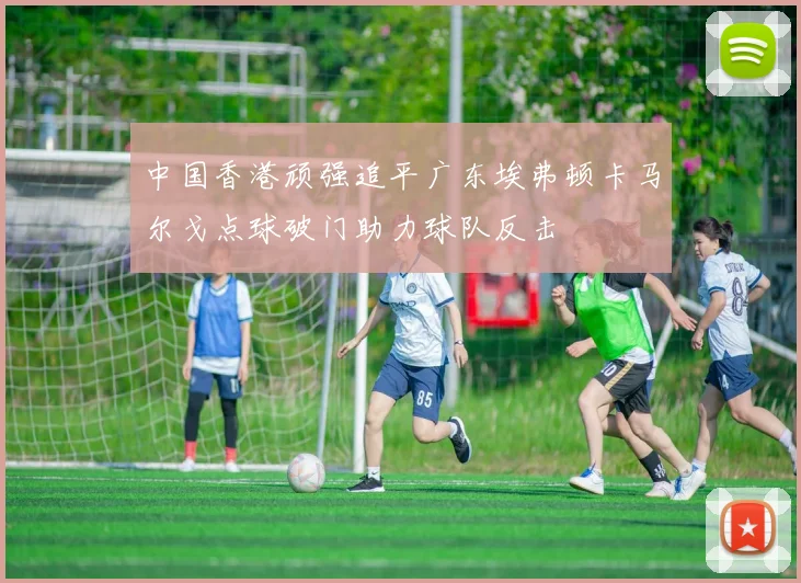 中国香港顽强追平广东埃弗顿卡马尔戈点球破门助力球队反击
