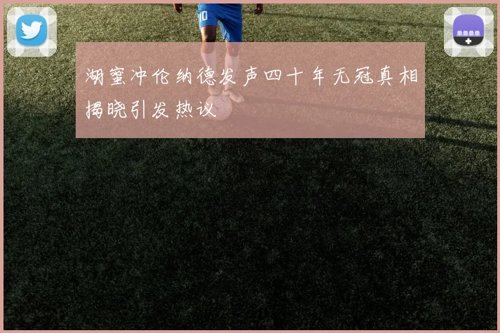 湖蜜冲伦纳德发声四十年无冠真相揭晓引发热议