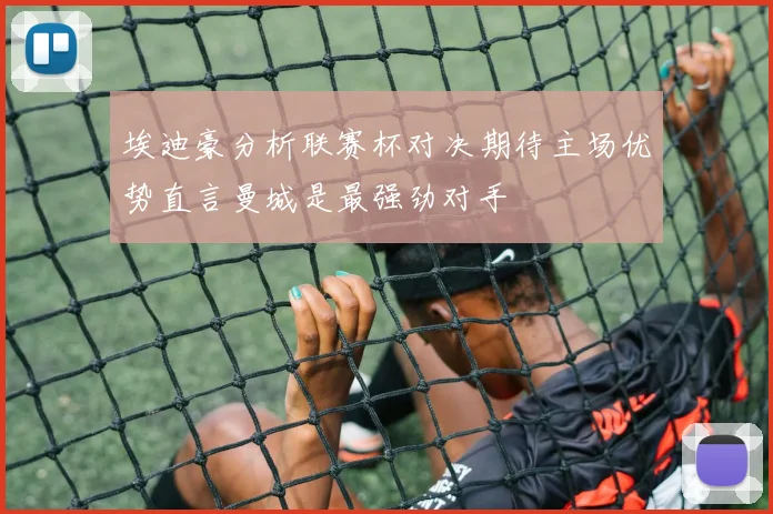 埃迪豪分析联赛杯对决期待主场优势直言曼城是最强劲对手