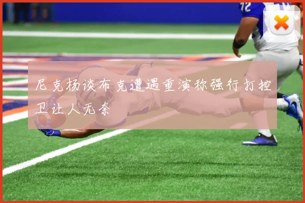 尼克杨谈布克遭遇重演称强行打控卫让人无奈