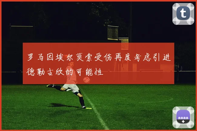 罗马因埃尔莫索受伤再度考虑引进德勒古欣的可能性