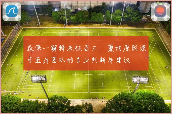 森保一解释未征召三笘薰的原因源于医疗团队的专业判断与建议