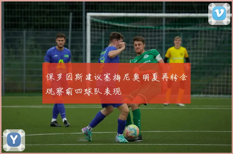 保罗因斯建议塞梅尼奥明夏再转会观察前四球队表现