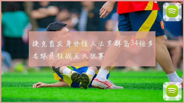 捷克首发身价惊人法罗群岛34倍多名球员征战五大联赛