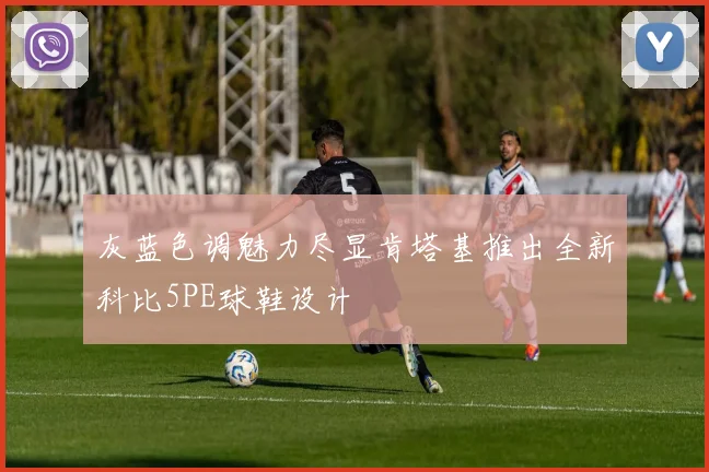 灰蓝色调魅力尽显肯塔基推出全新科比5PE球鞋设计