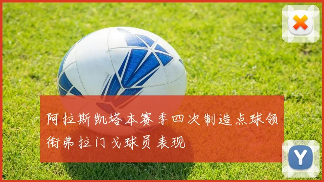 阿拉斯凯塔本赛季四次制造点球领衔弗拉门戈球员表现