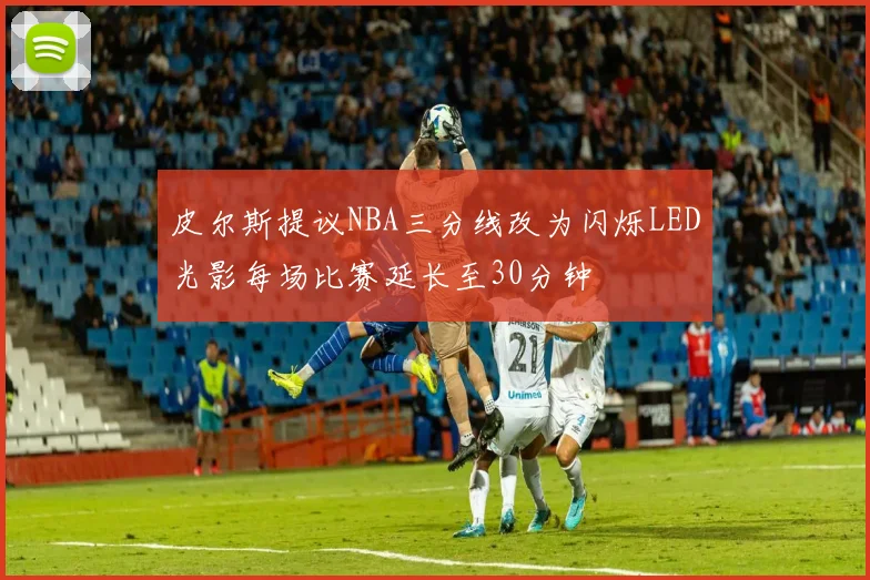 皮尔斯提议NBA三分线改为闪烁LED光影每场比赛延长至30分钟