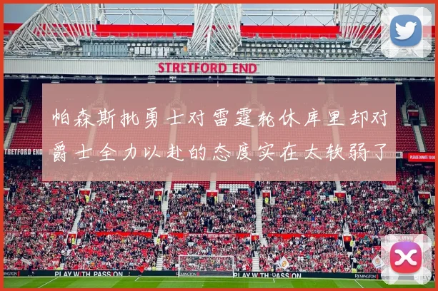 帕森斯批勇士对雷霆轮休库里却对爵士全力以赴的态度实在太软弱了