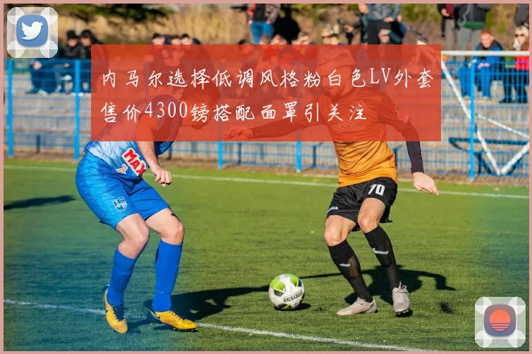 内马尔选择低调风格粉白色LV外套售价4300镑搭配面罩引关注
