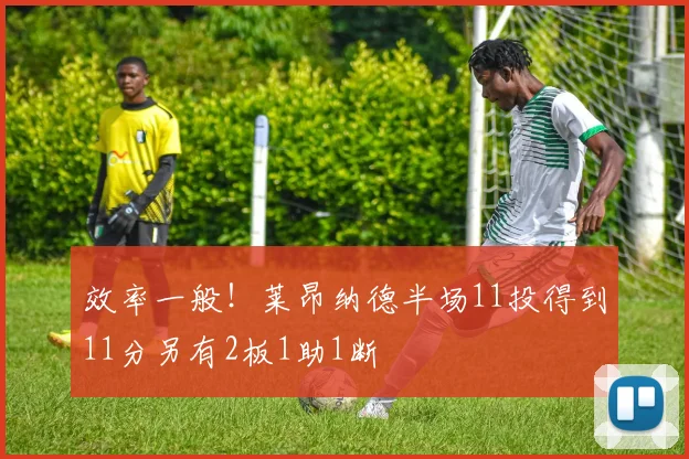 效率一般！莱昂纳德半场11投得到11分另有2板1助1断