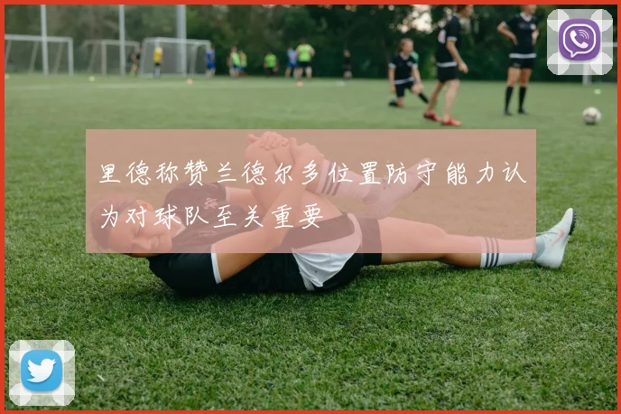 里德称赞兰德尔多位置防守能力认为对球队至关重要